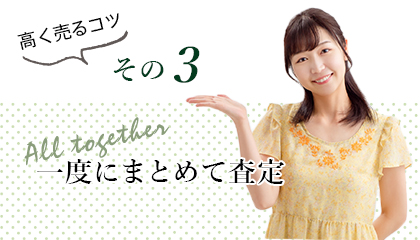 高く売るコツ その3 一度にまとめて査定